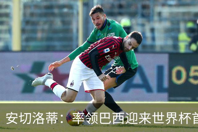 安切洛蒂：率领巴西迎来世界杯首战 既是责任也是荣光